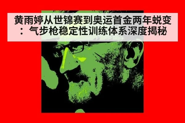 黄雨婷从世锦赛到奥运首金两年蜕变：气步枪稳定性训练体系深度揭秘