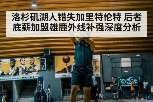 洛杉矶湖人错失加里特伦特 后者底薪加盟雄鹿外线补强深度分析