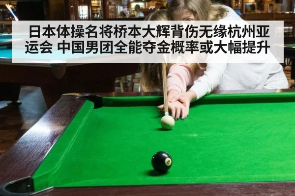 日本体操名将桥本大辉背伤无缘杭州亚运会 中国男团全能夺金概率或大幅提升